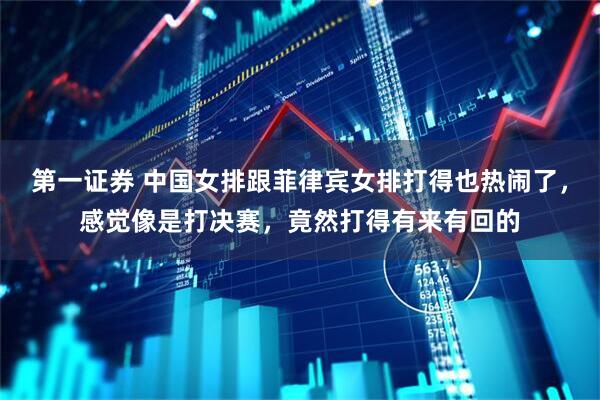 第一证券 中国女排跟菲律宾女排打得也热闹了，感觉像是打决赛，竟然打得有来有回的