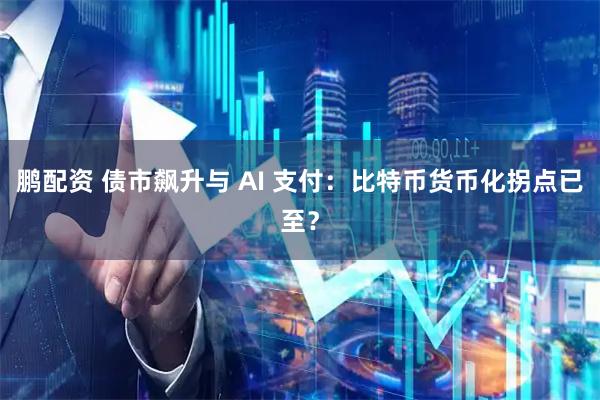 鹏配资 债市飙升与 AI 支付：比特币货币化拐点已至？