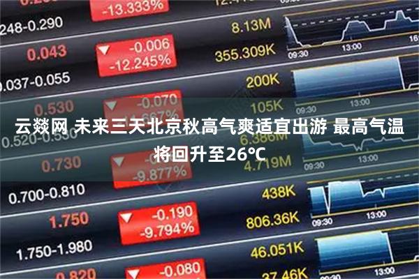 云燚网 未来三天北京秋高气爽适宜出游 最高气温将回升至26℃