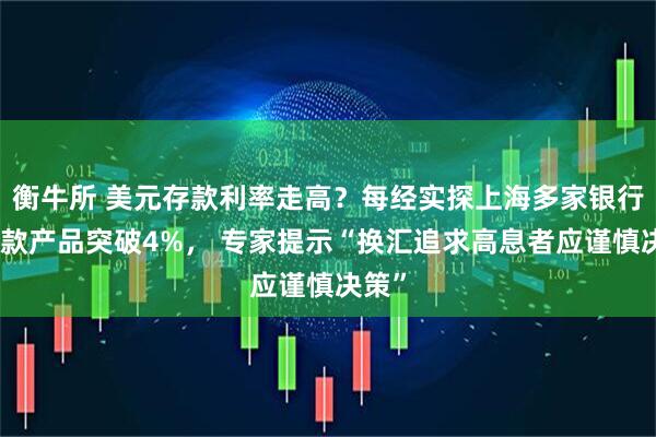 衡牛所 美元存款利率走高？每经实探上海多家银行：多款产品突破4%， 专家提示“换汇追求高息者应谨慎决策”