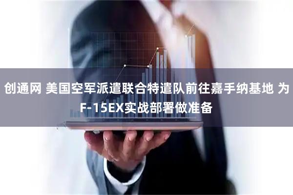 创通网 美国空军派遣联合特遣队前往嘉手纳基地 为F-15EX实战部署做准备