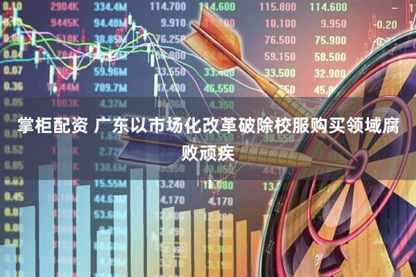 掌柜配资 广东以市场化改革破除校服购买领域腐败顽疾